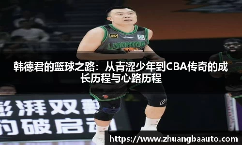 韩德君的篮球之路：从青涩少年到CBA传奇的成长历程与心路历程