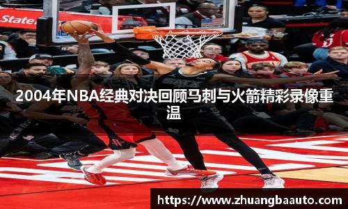 2004年NBA经典对决回顾马刺与火箭精彩录像重温