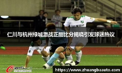 仁川与杭州绿城激战正酣比分揭晓引发球迷热议